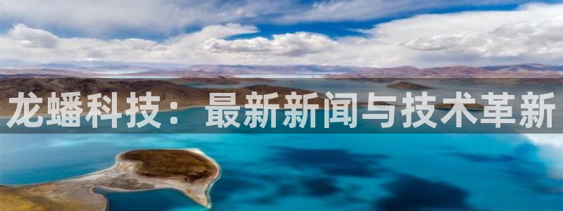 龙蟠科技：最新新闻与技术革新