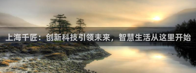 上海千匠：创新科技引领未来，智慧生活从这里开始