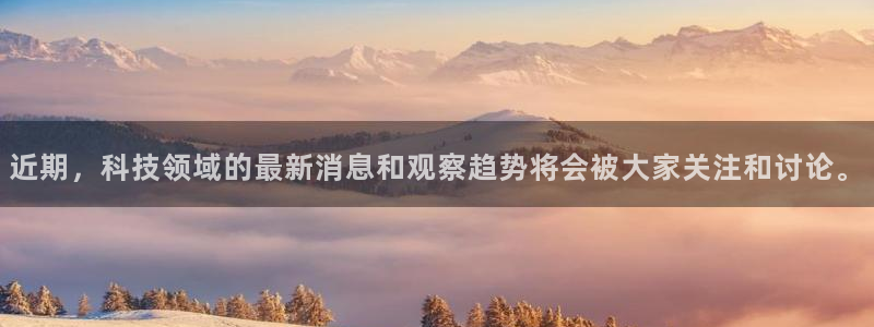 近期，科技领域的最新消息和观察趋势将会被大家关注和讨论。