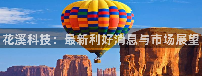 花溪科技：最新利好消息与市场展望