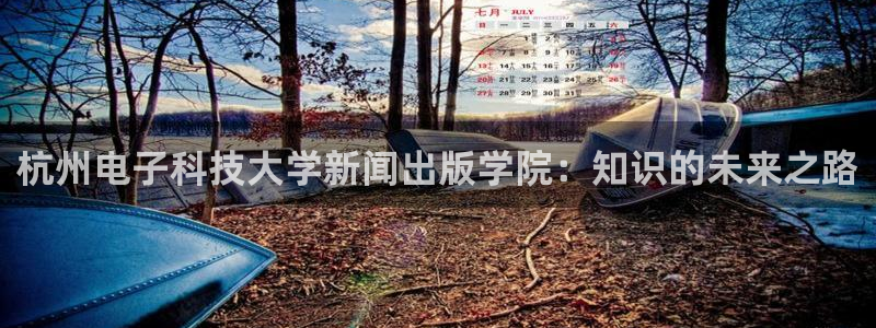 杭州电子科技大学新闻出版学院：知识的未来之路