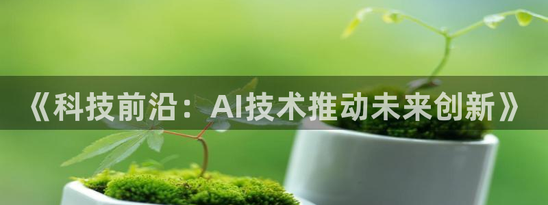 《科技前沿：AI技术推动未来创新》