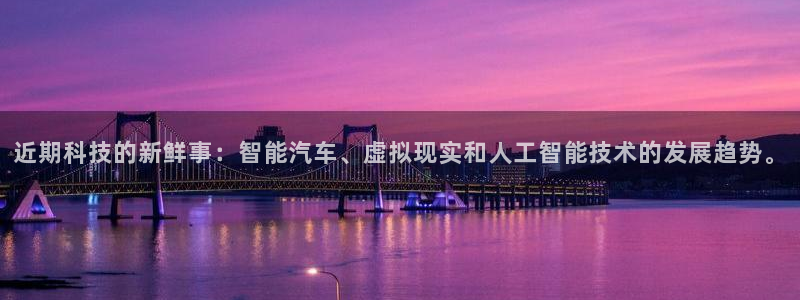 近期科技的新鲜事：智能汽车、虚拟现实和人工智能技术的发展趋势。